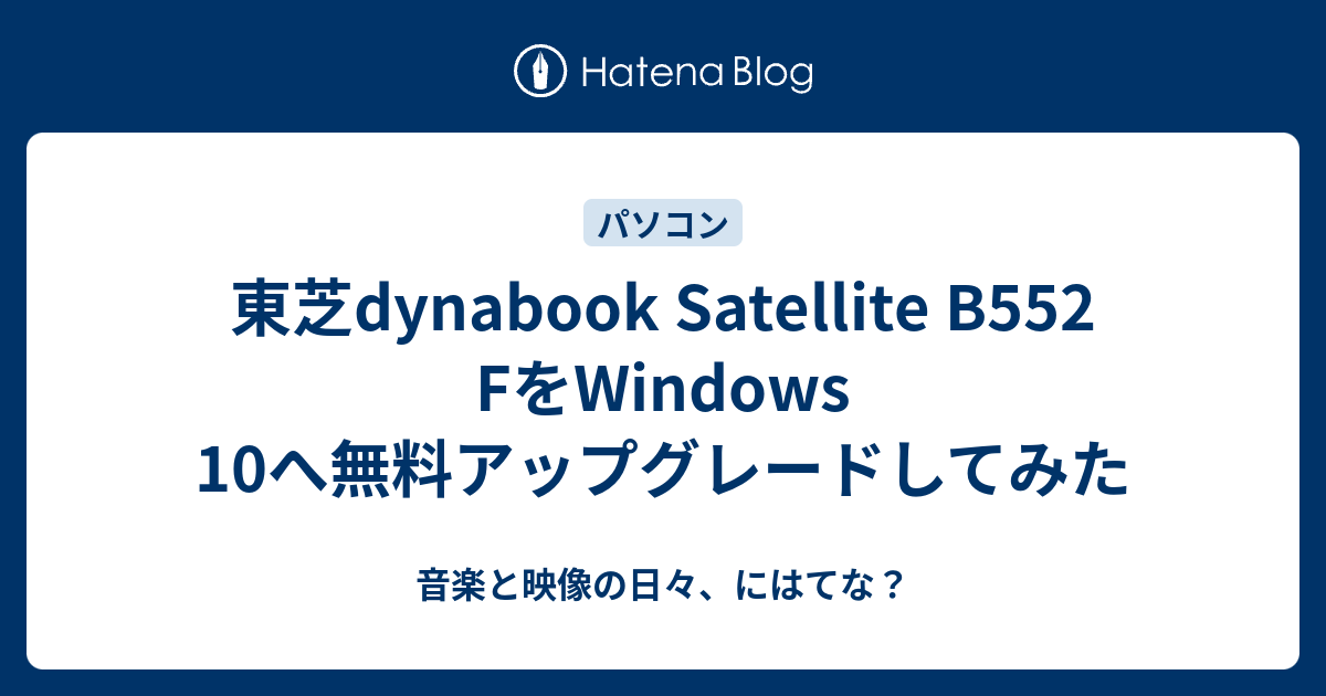 東芝dynabook Satellite B552 FをWindows 10へ無料アップグレードしてみた - 音楽と映像の日々、にはてな？
