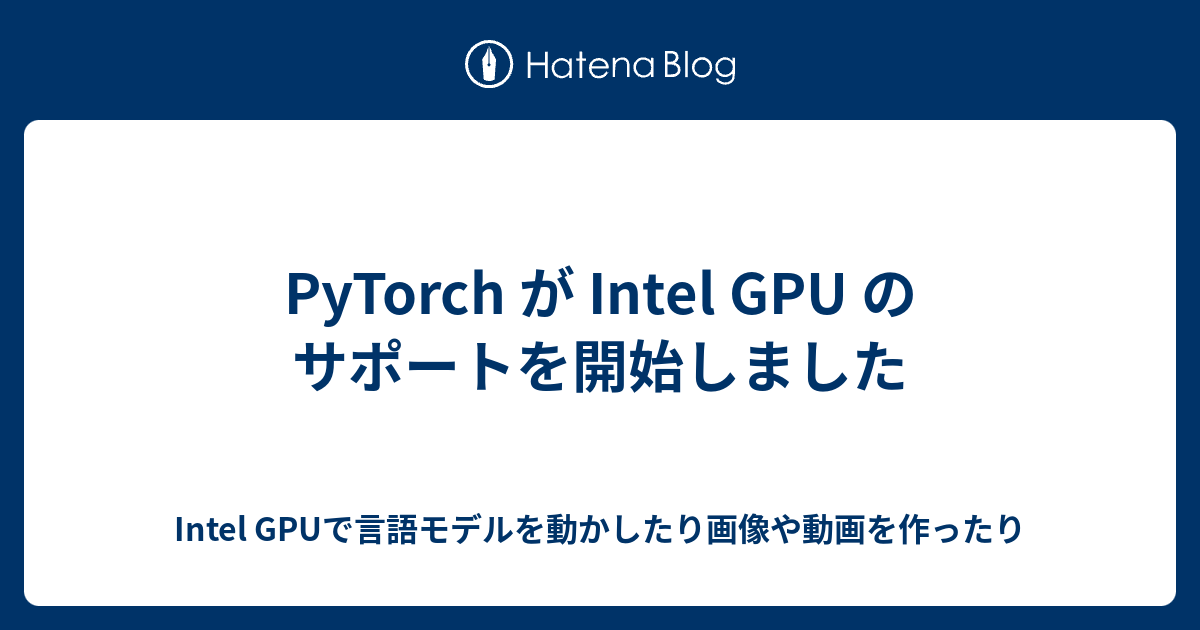 PyTorch が Intel GPU のサポートを開始しました - Intel GPUで言語モデルを動かしたり画像や動画を作ったり