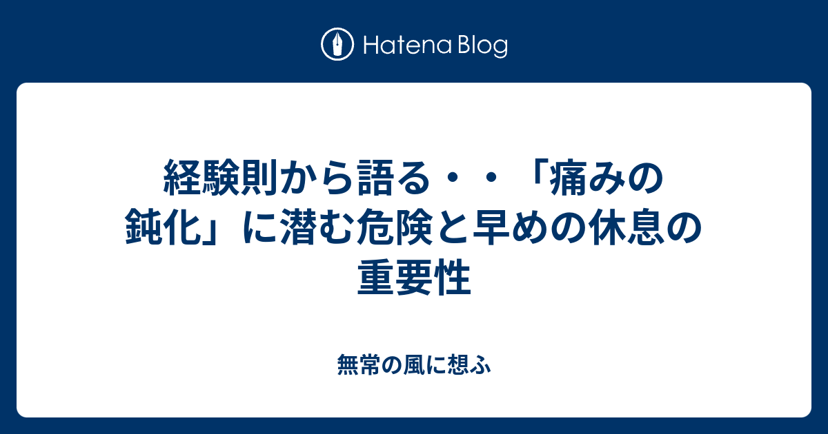 経験則から語る・・「痛みの鈍化」に潜む危険と早めの休息の重要性 - 無常の風に想ふ