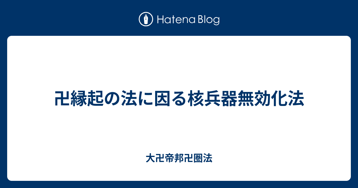 卍縁起の法に因る核兵器無効化法 - 大卍帝邦卍圏法