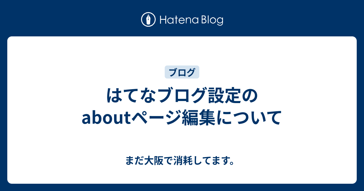 はてなブログ設定のaboutページ編集について - まだ大阪で消耗してます。