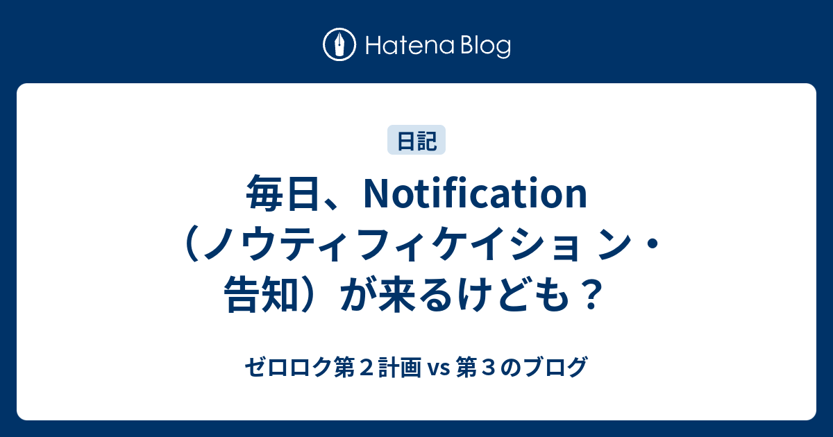 毎日、Notification（ノウティフィケイショ  ン・告知）が来るけども？ - ゼロロク第２計画 vs 第３のブログ
