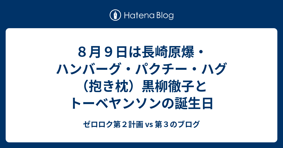 ８月９日は長崎原爆・ハンバーグ・パクチー・ハグ（抱き枕）黒柳徹子とトーベヤンソンの誕生日 - ゼロロク第２計画 vs 第３のブログ
