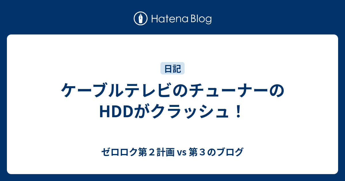 ケーブルテレビのチューナーのHDDがクラッシュ！ - ゼロロク第２計画 vs 第３のブログ