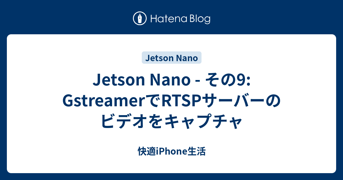 Jetson Nano - その9: GstreamerでRTSPサーバーのビデオをキャプチャ - 快適iPhone生活