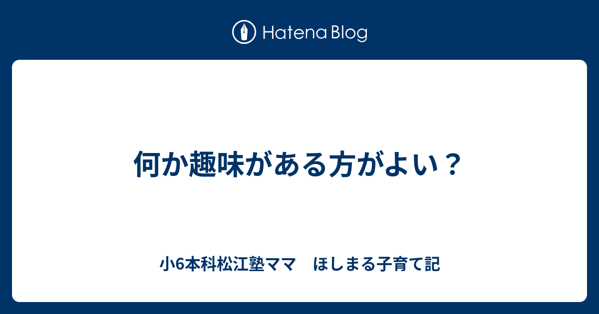 何か趣味がある方がよい？ - 新小6松江塾ママ ほしまる子育て記