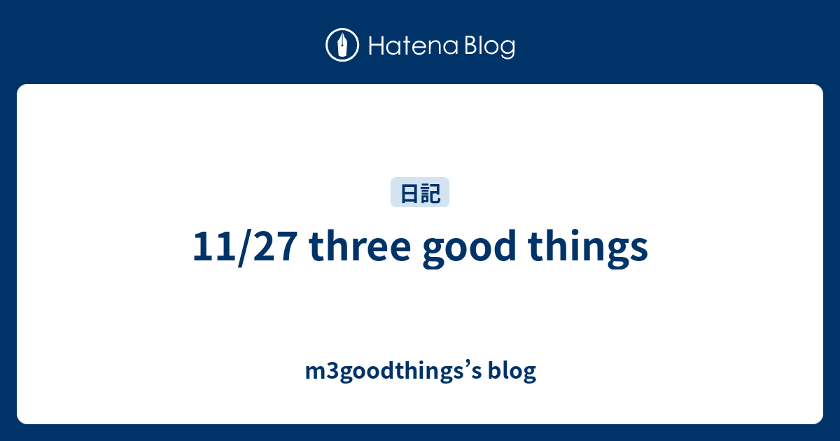 11/27 three good things - m3goodthings’s blog