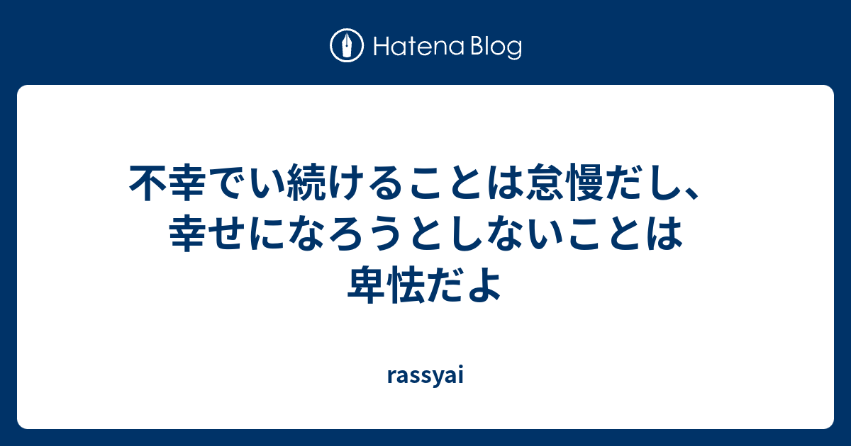 不幸でい続けることは怠慢だし、幸せになろうとしないことは卑怯だよ - rassyai