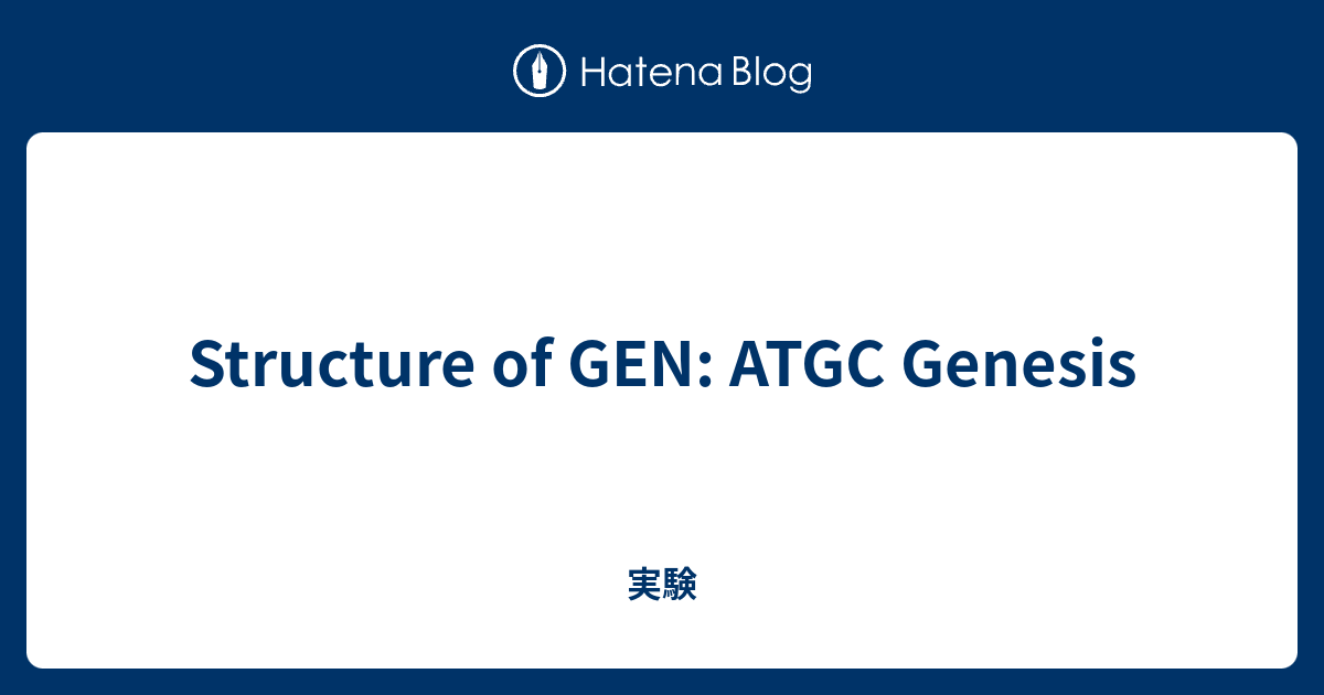 Structure of GEN: ATGC Genesis - 実験