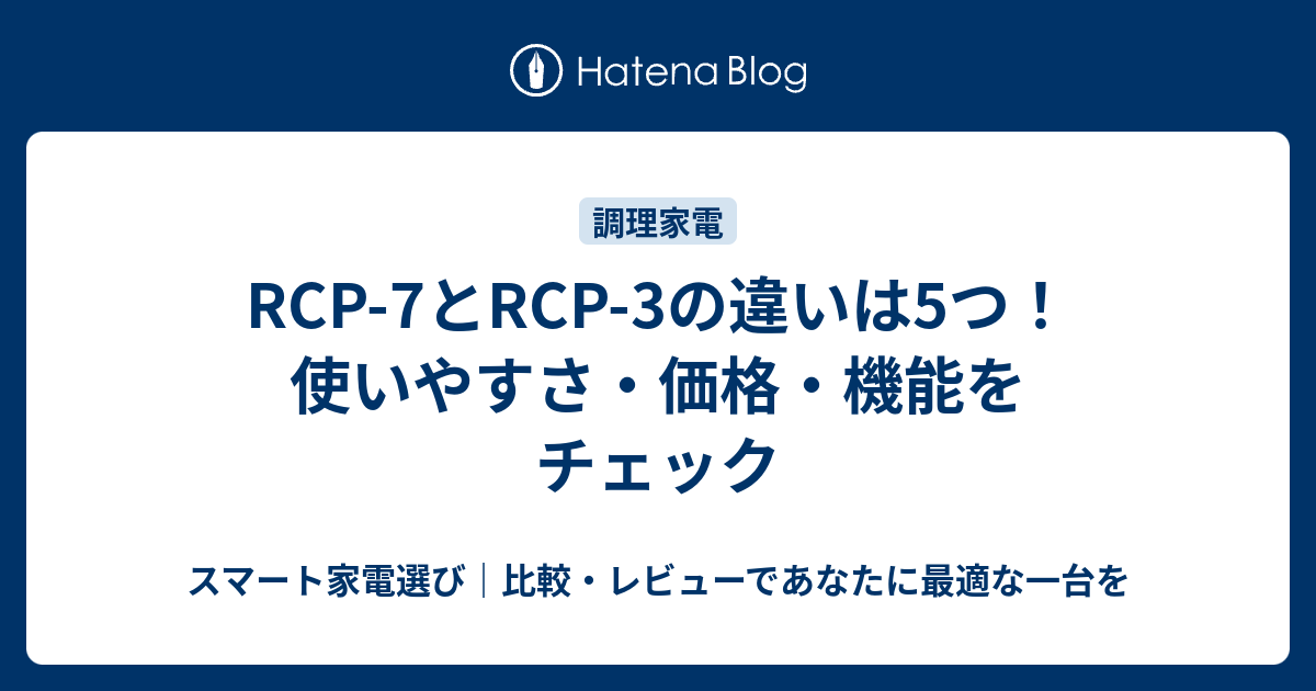 RCP-7とRCP-3の違い5つを徹底比較！使いやすさ・価格・機能で選ぶならどっち？ - スマート家電選び｜比較・レビューであなたに最適な一台を
