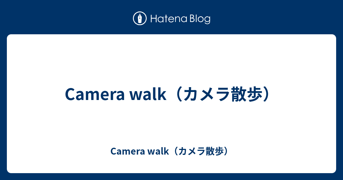 Camera walk（カメラ散歩） - Camera walk（カメラ散歩）