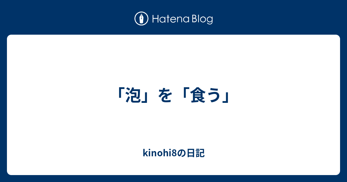 「泡」を「食う」 - kinohi8の日記