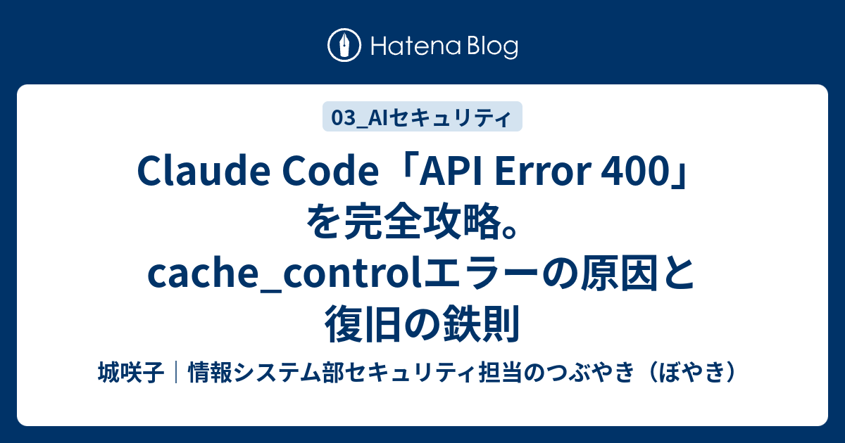 Claude Code API Error 400 (cache_control) 原因と解決策 | セキュリティ専門家が解説 - 城咲子 ...