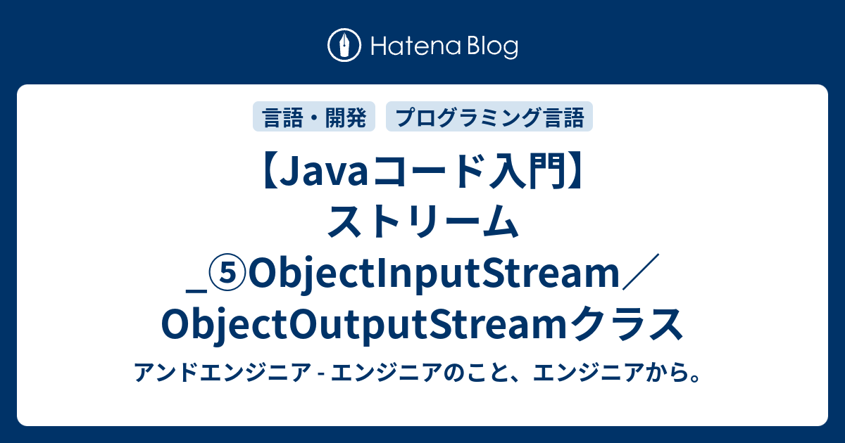 【Javaコード入門】ストリーム_⑤ObjectInputStream／ObjectOutputStreamクラス - アンドエンジニア ...