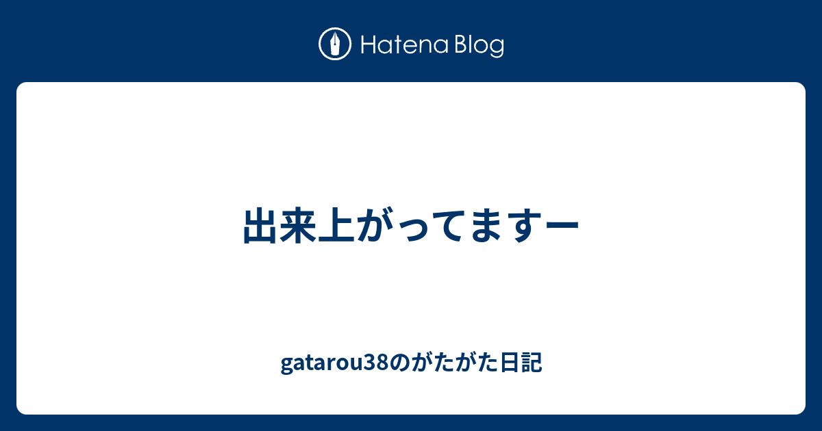 出来上がってますー - gatarou38のがたがた日記