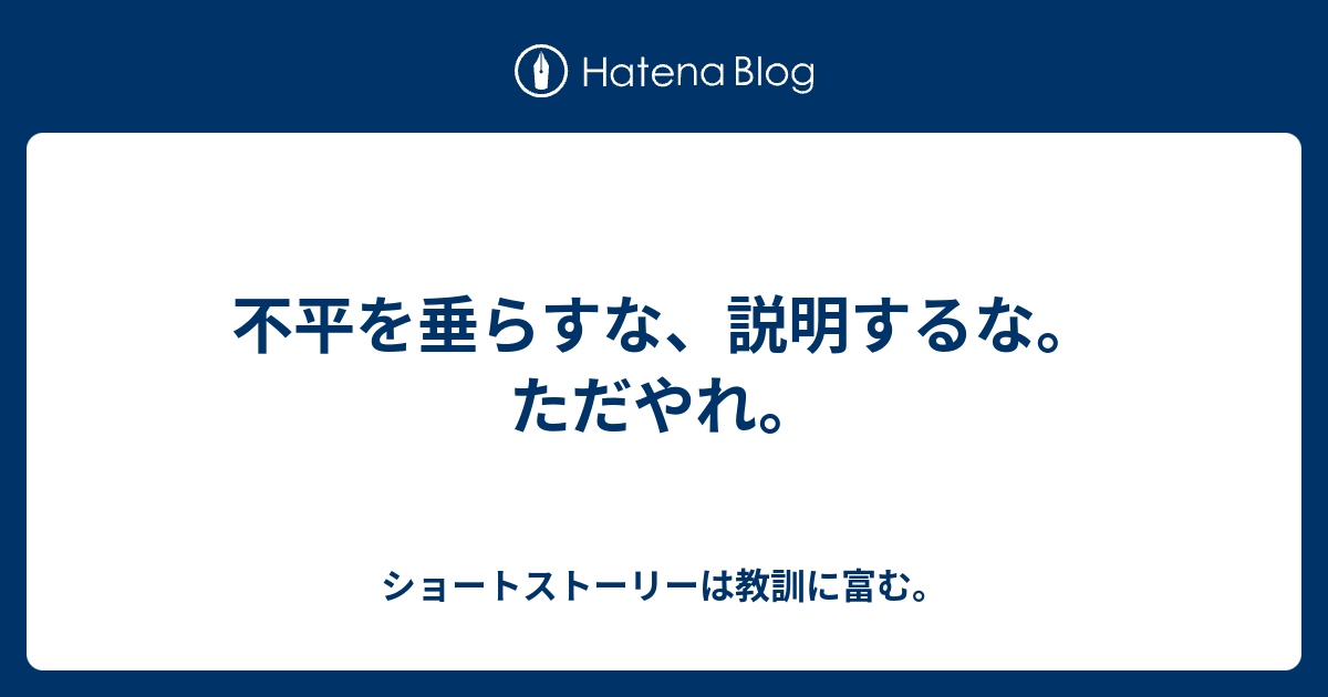 不平を垂らすな、説明するな。ただやれ。 - ショートストーリーは教訓に富む。