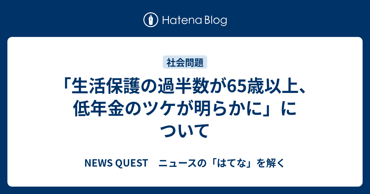 「生活保護の過半数が65歳以上、低年金のツケが明らかに」について - NEWS QUEST ニュースの「はてな」を解く