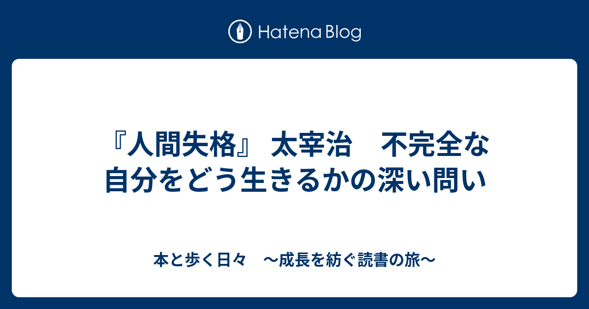 『人間失格』 太宰治 不完全な自分をどう生きるかの深い問い - 本と歩く日々 〜成長を紡ぐ読書の旅〜