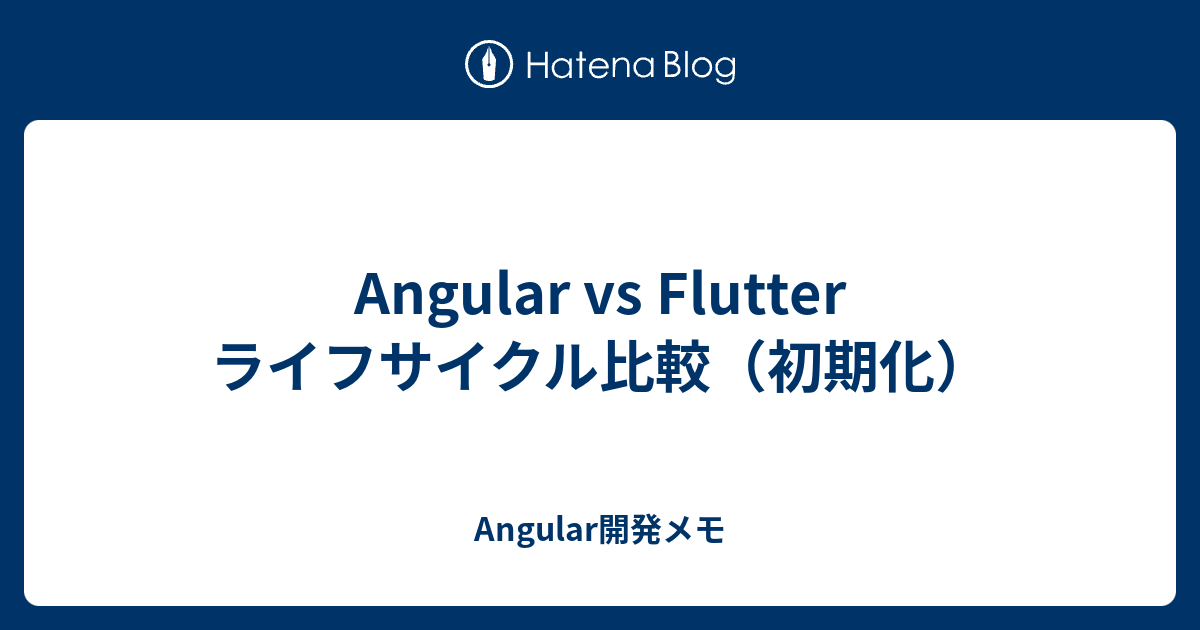 Angular vs Flutter ライフサイクル比較（初期化） - Angular開発メモ