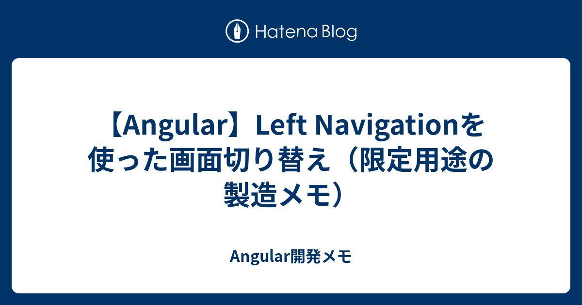 【Angular】Left Navigationを使った画面切り替え（限定用途の製造メモ） - Angular開発メモ