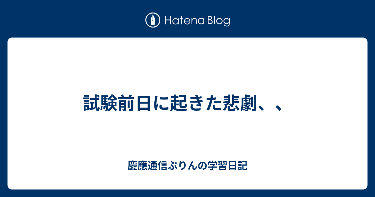 試験前日に起きた悲劇、、 慶應通信ぷりんの学習日記