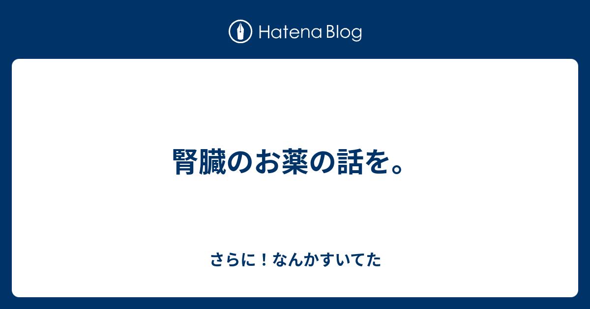 腎臓のお薬の話を。 - さらに！なんかすいてた