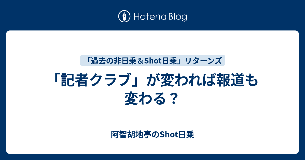 「記者クラブ」が変われば報道も変わる？ - 阿智胡地亭のShot日乗
