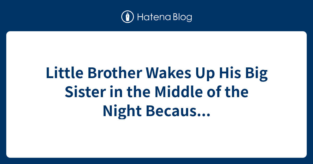 Little Brother Wakes Up His Big Sister in the Middle of the Night ...