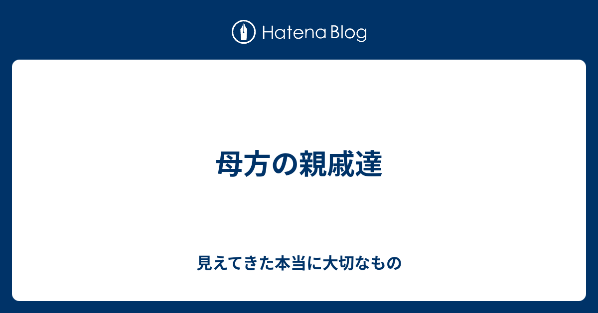 母方の親戚達 - 見えてきた本当に大切なもの