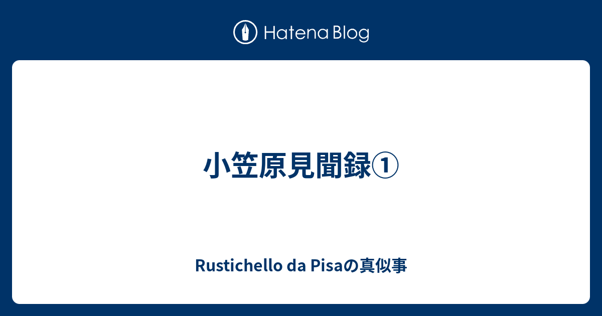 小笠原見聞録① - Rustichello da Pisaの真似事