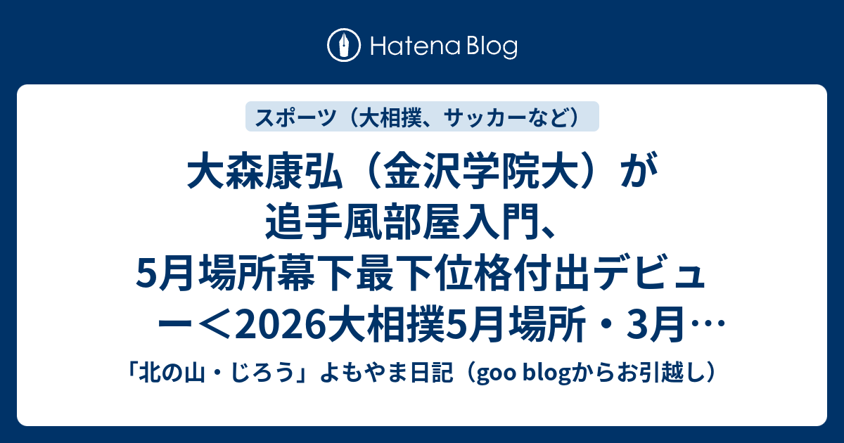 大森康弘（金沢学院大）が追手風部屋入門、5月場所幕下最下位格付出デビュー＜2026大相撲5月場所・3月27日 - 「北の山・じろう」よもやま ...