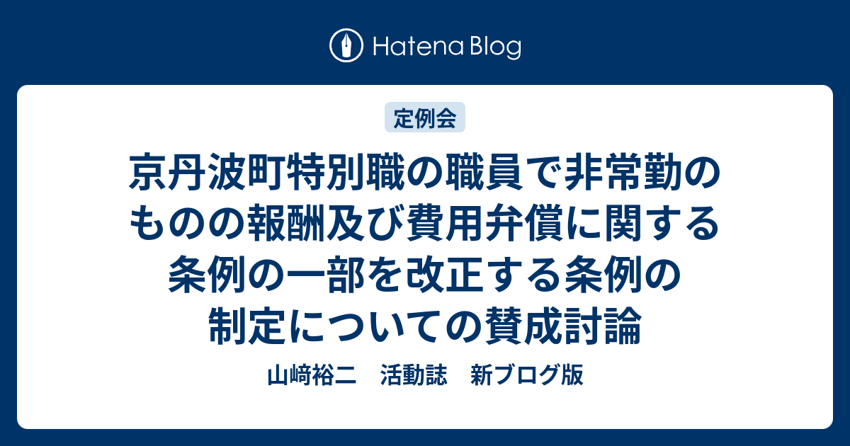 京丹波町特別職の職員で非常勤のものの報酬及び費用弁償に関する条例の一部を改正する条例の制定についての賛成討論 - 山﨑裕二 活動誌 新ブログ版