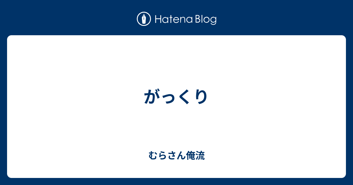 がっくり - むらさん俺流
