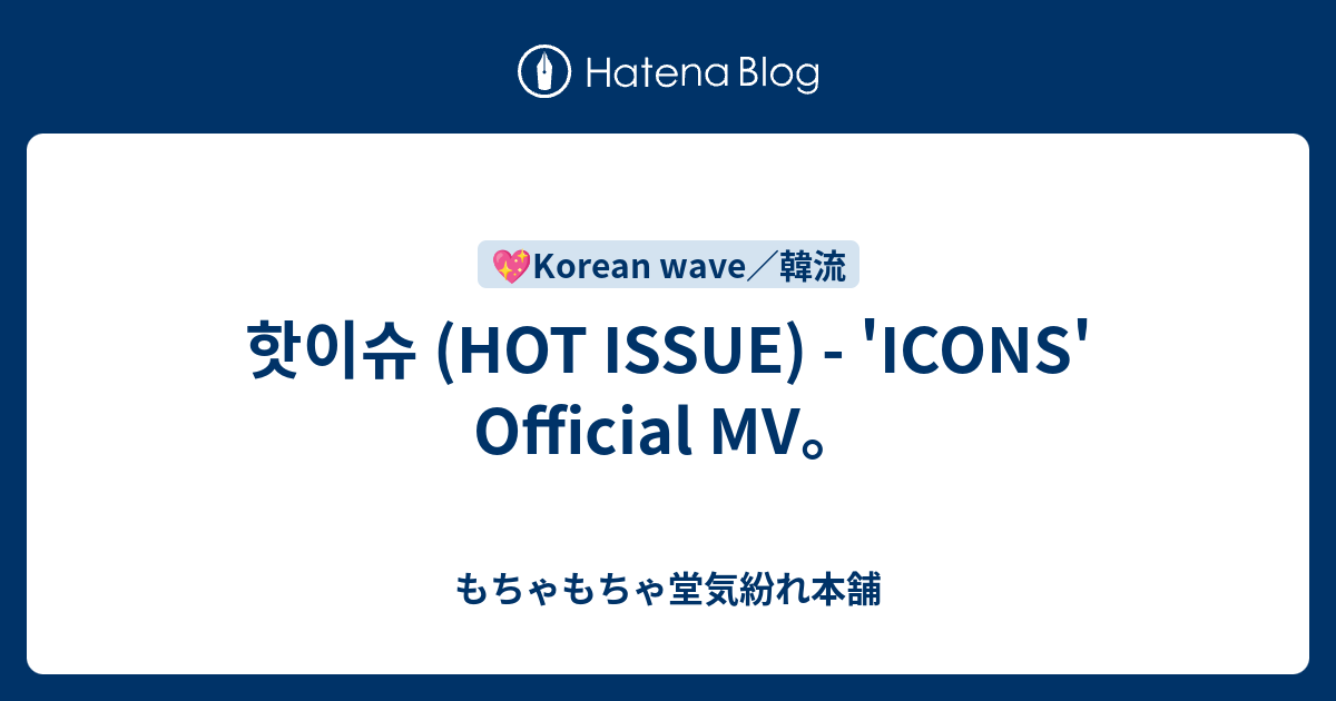 핫이슈 (HOT ISSUE) - 'ICONS' Official MV。 - もちゃもちゃ堂気紛れ本舗