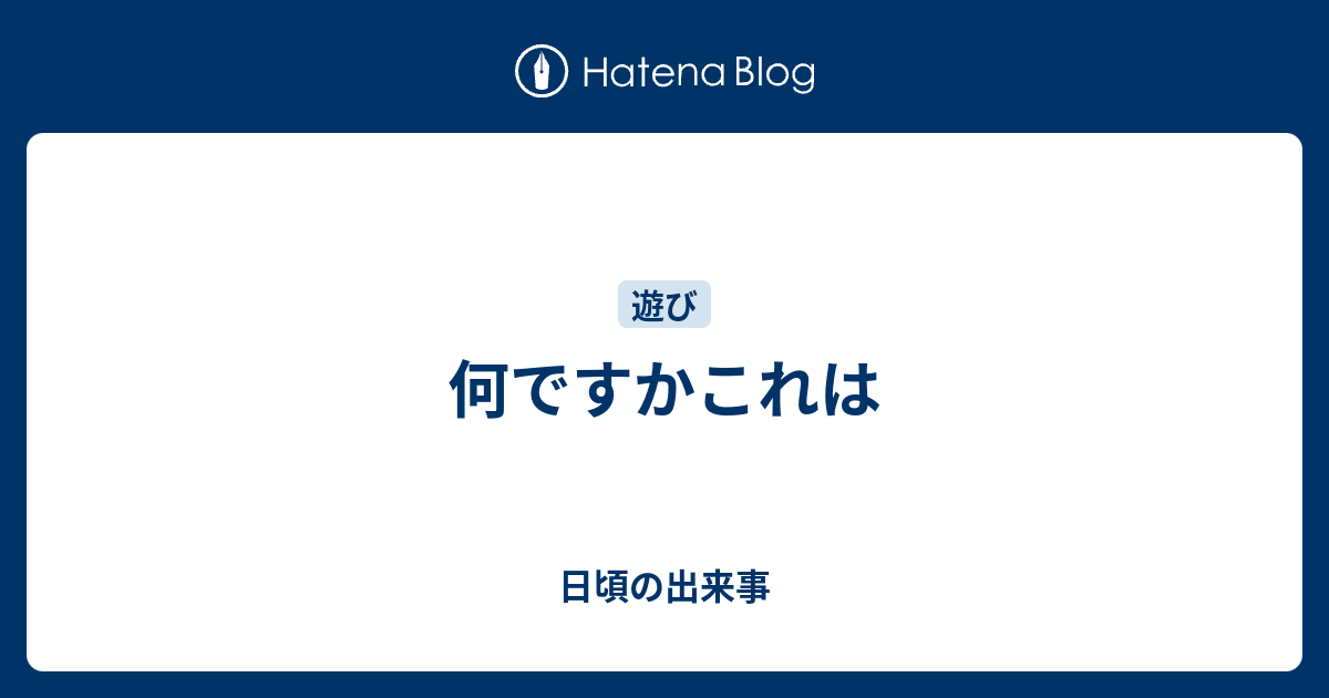 何ですかこれは - 日頃の出来事