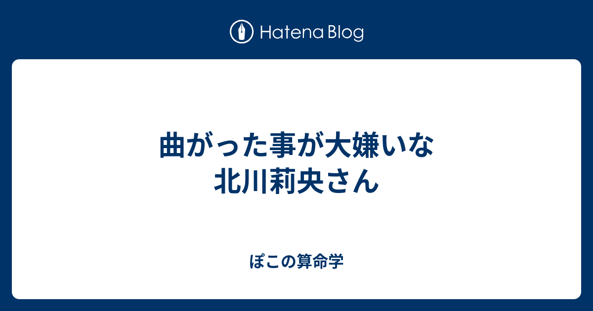 曲がった事が大嫌いな 北川莉央さん - ぽこの算命学