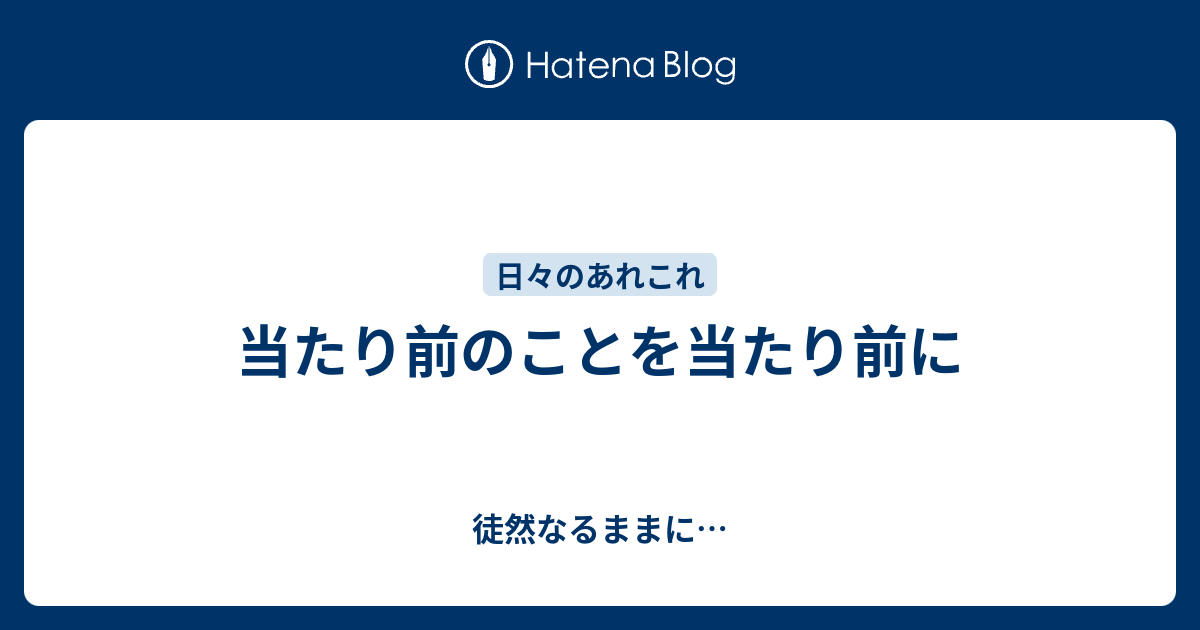 当たり前のことを当たり前に - 徒然なるままに…