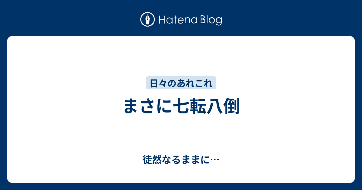 まさに七転八倒 - 徒然なるままに…