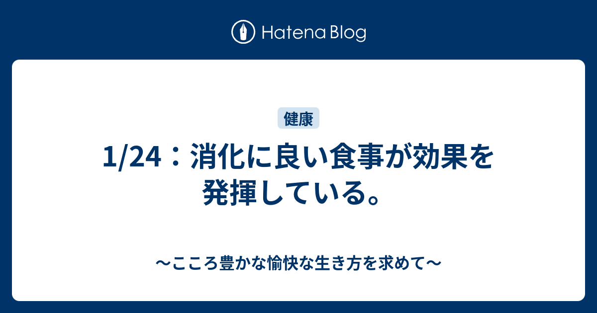 1/24：消化に良い食事が効果を発揮している。 - ～こころ豊かな愉快な生き方を求めて～
