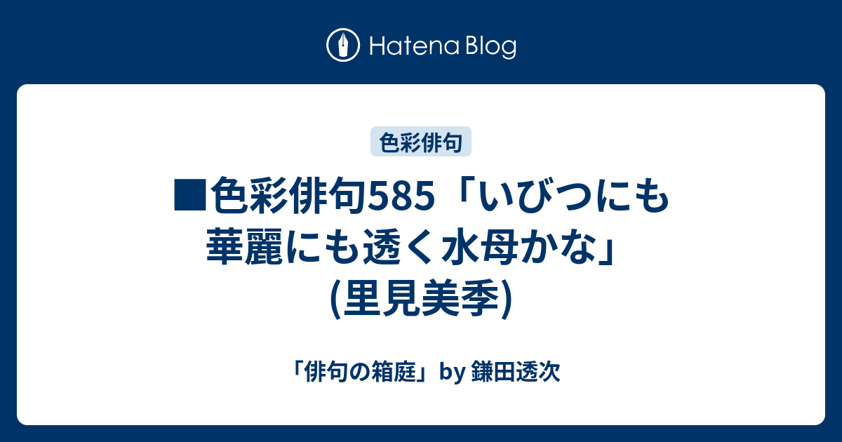 色彩俳句585「いびつにも華麗にも透く水母かな」(里見美季) - 「俳句の箱庭」by 鎌田透次