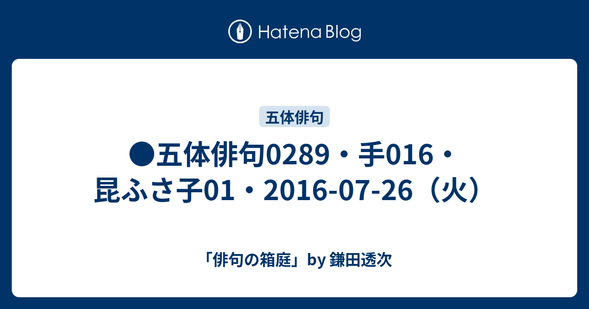 五体俳句0289・手016・昆ふさ子01・2016-07-26（火） - 「俳句の箱庭」by 鎌田透次