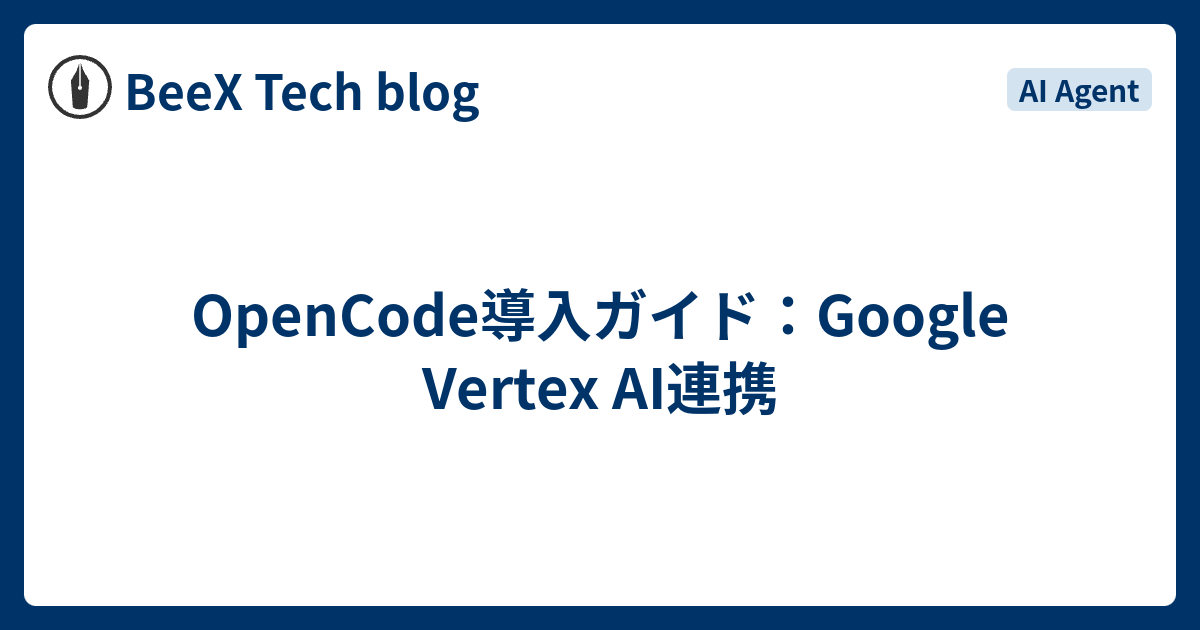 OpenCode導入ガイド：Google Vertex AI連携 - BeeX Tech blog