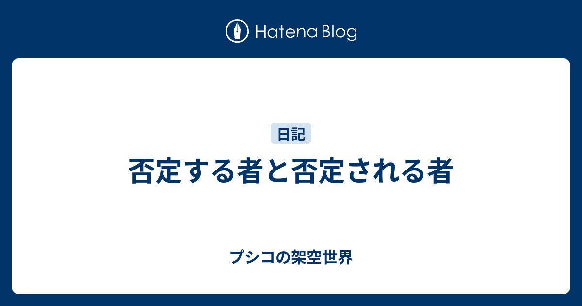 否定する者と否定される者 - プシコの架空世界