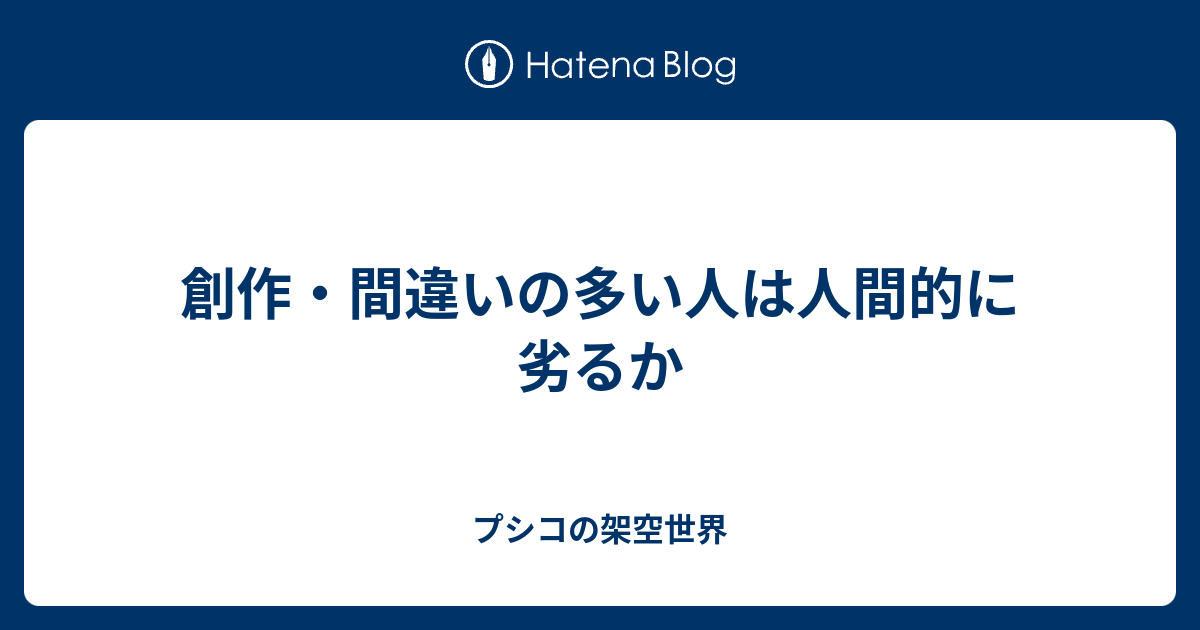 創作・間違いの多い人は人間的に劣るか - プシコの架空世界