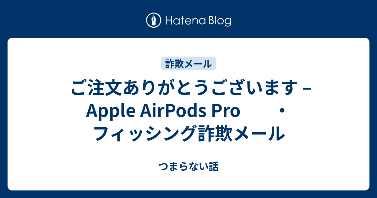 ご注文ありがとうございます – Apple AirPods Pro ・フィッシング詐欺
