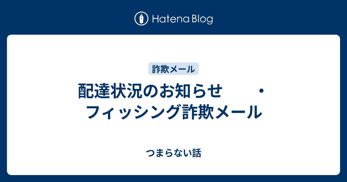 配達状況のお知らせ ・フィッシング詐欺メール - つまらない話