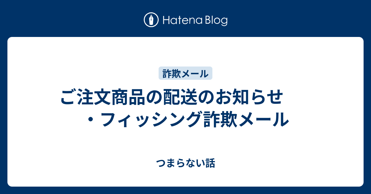 ご予約済み 配達待ちです〜♫ ご注文商品の配送のお知らせ ・フィッシング詐欺メール - つまらない話