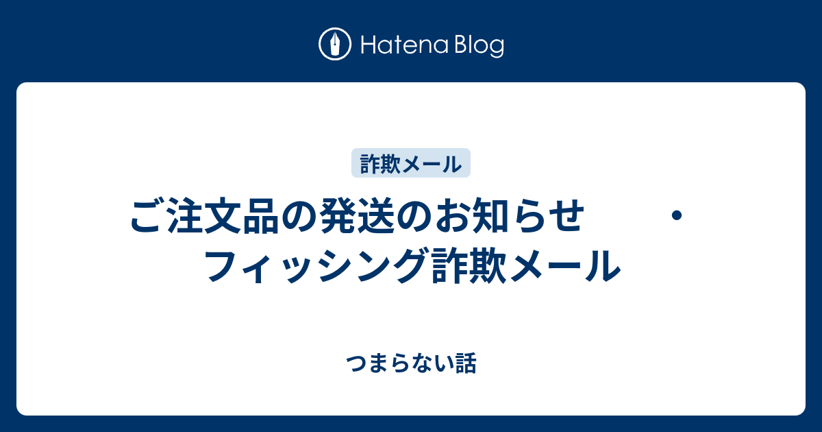 ご注文品の発送のお知らせ ・フィッシング詐欺メール - つまらない話