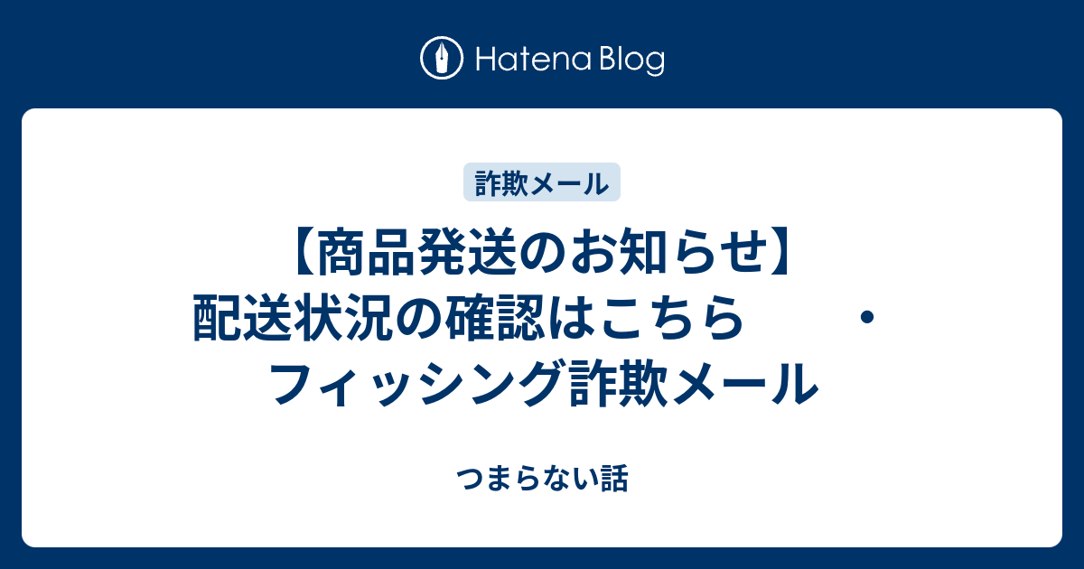 商品発送のお知らせ】配送状況の確認はこちら ・フィッシング詐欺