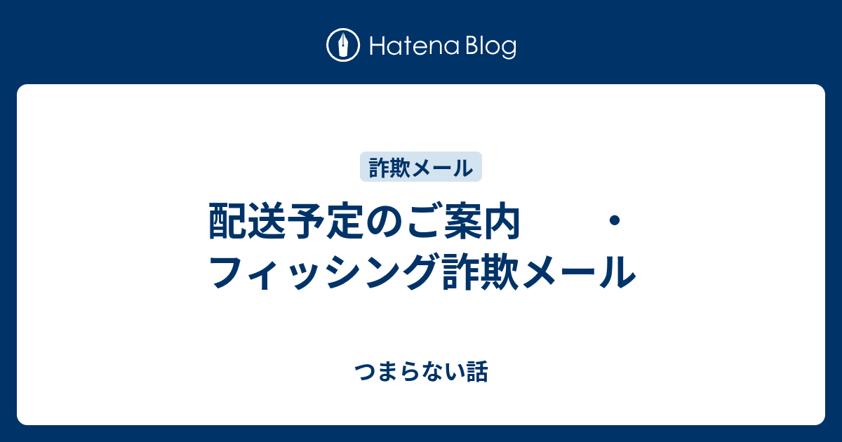 配送予定のご案内 ・フィッシング詐欺メール - つまらない話
